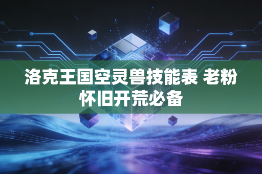 洛克王国空灵兽技能表 老粉怀旧开荒必备