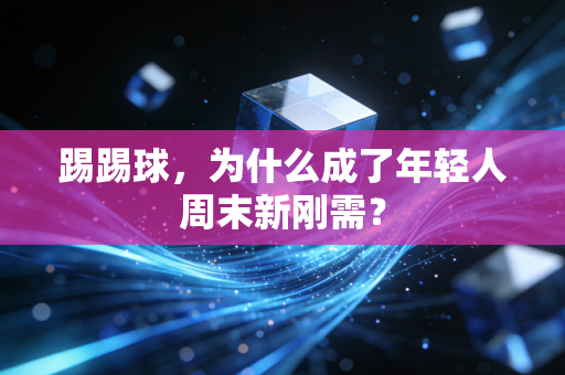 踢踢球，为什么成了年轻人周末新刚需？
