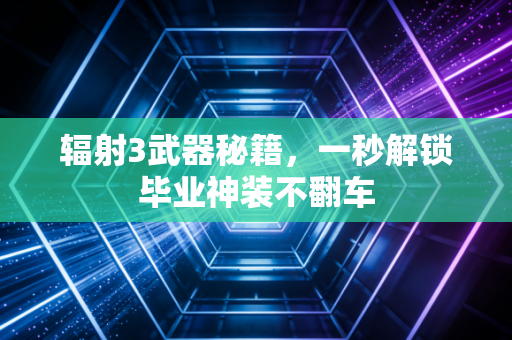 辐射3武器秘籍，一秒解锁毕业神装不翻车