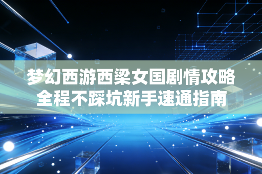 梦幻西游西梁女国剧情攻略全程不踩坑新手速通指南