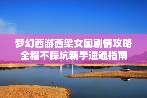 梦幻西游西梁女国剧情攻略全程不踩坑新手速通指南