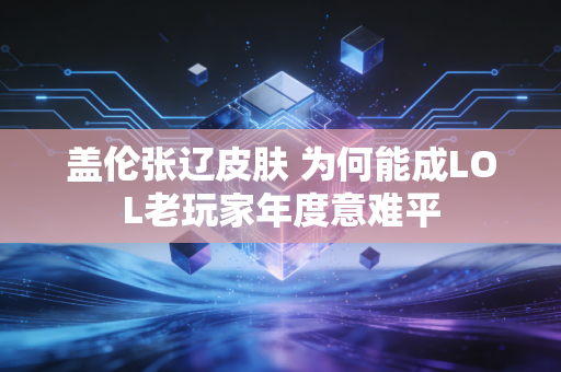 盖伦张辽皮肤 为何能成LOL老玩家年度意难平
