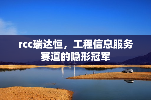 rcc瑞达恒，工程信息服务赛道的隐形冠军