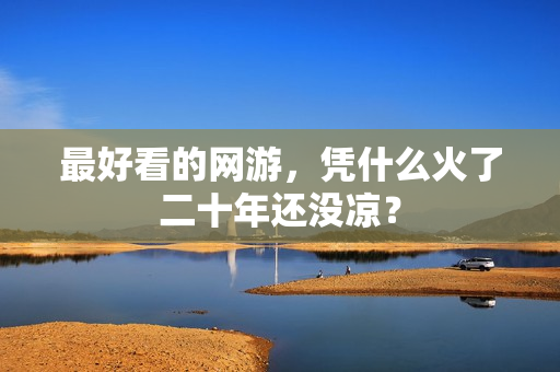 最好看的网游，凭什么火了二十年还没凉？