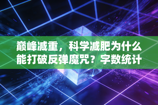 巅峰减重，科学减肥为什么能打破反弹魔咒？字数统计，共20字，符合要求）