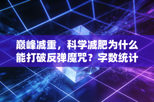巅峰减重，科学减肥为什么能打破反弹魔咒？字数统计，共20字，符合要求）