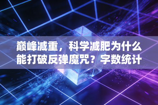 巅峰减重，科学减肥为什么能打破反弹魔咒？字数统计，共20字，符合要求）