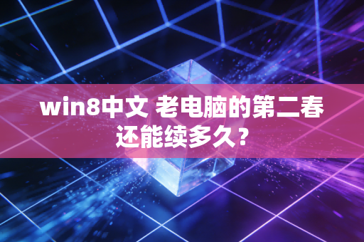 win8中文 老电脑的第二春还能续多久？