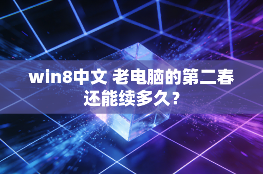 win8中文 老电脑的第二春还能续多久？