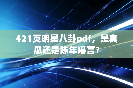 421页明星八卦pdf，是真瓜还是陈年谣言？