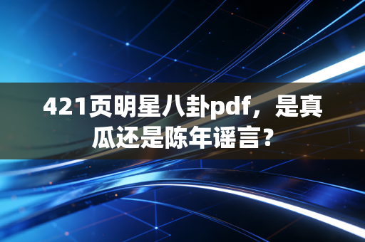 421页明星八卦pdf，是真瓜还是陈年谣言？
