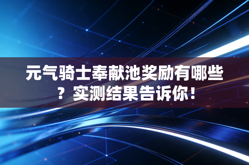 元气骑士奉献池奖励有哪些？实测结果告诉你！
