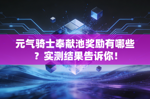 元气骑士奉献池奖励有哪些？实测结果告诉你！