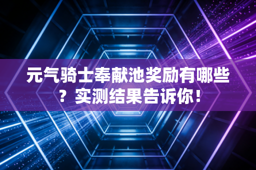 元气骑士奉献池奖励有哪些？实测结果告诉你！