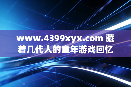 www.4399xyx.com 藏着几代人的童年游戏回忆