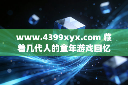 www.4399xyx.com 藏着几代人的童年游戏回忆