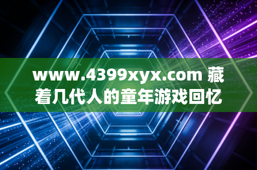 www.4399xyx.com 藏着几代人的童年游戏回忆