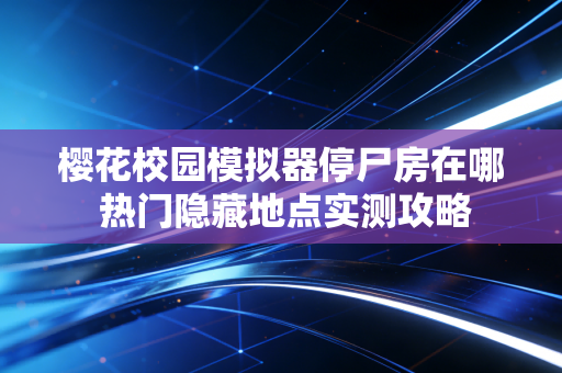 樱花校园模拟器停尸房在哪 热门隐藏地点实测攻略