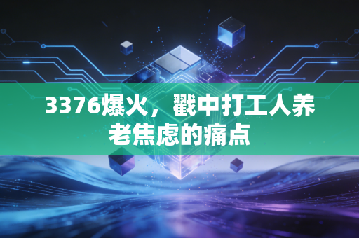3376爆火，戳中打工人养老焦虑的痛点