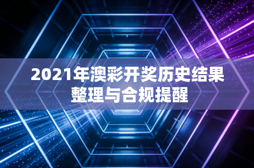 2021年澳彩开奖历史结果 整理与合规提醒