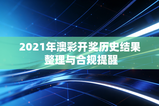 2021年澳彩开奖历史结果 整理与合规提醒