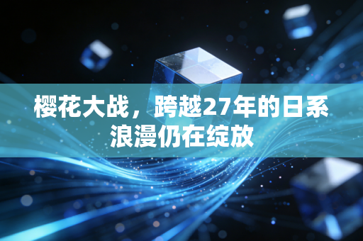 樱花大战，跨越27年的日系浪漫仍在绽放