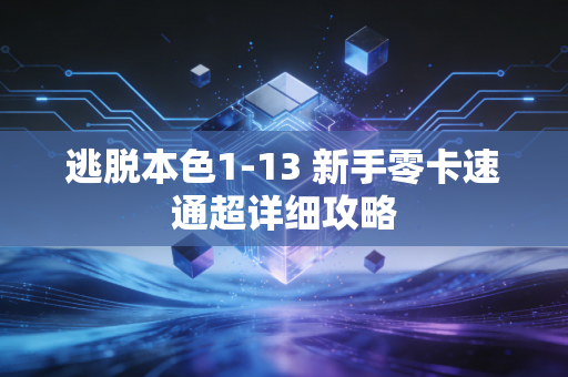 逃脱本色1-13 新手零卡速通超详细攻略