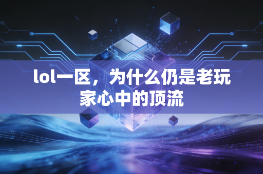 lol一区，为什么仍是老玩家心中的顶流