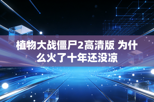 植物大战僵尸2高清版 为什么火了十年还没凉
