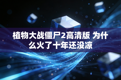 植物大战僵尸2高清版 为什么火了十年还没凉