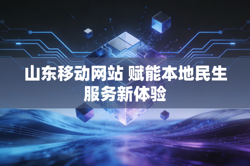 山东移动网站 赋能本地民生服务新体验