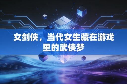 女剑侠，当代女生藏在游戏里的武侠梦