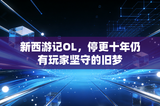 新西游记OL,停更十年仍有玩家坚守的旧梦