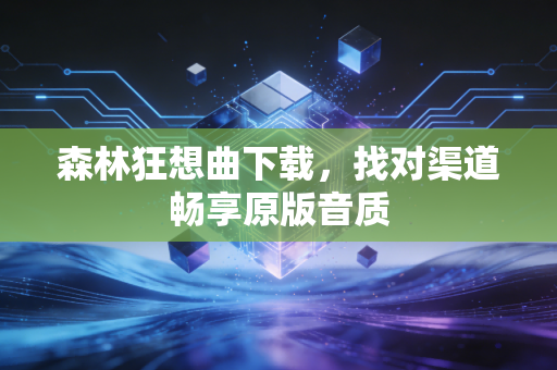 森林狂想曲下载,找对渠道畅享原版音质