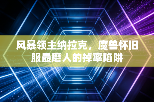 风暴领主纳拉克，魔兽怀旧服最磨人的掉率陷阱
