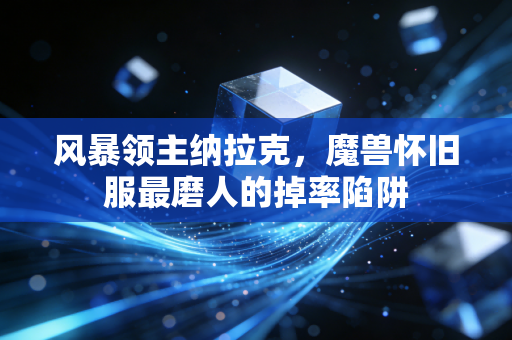 风暴领主纳拉克，魔兽怀旧服最磨人的掉率陷阱