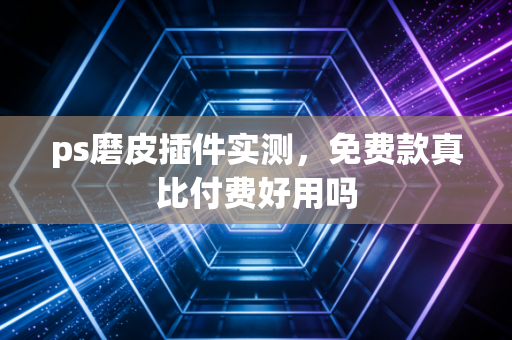 ps磨皮插件实测,免费款真比付费好用吗