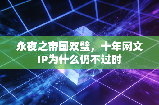 永夜之帝国双璧，十年网文IP为什么仍不过时