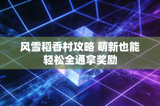风雪稻香村攻略 萌新也能轻松全通拿奖励