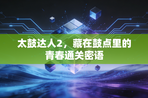 太鼓达人2,藏在鼓点里的青春通关密语