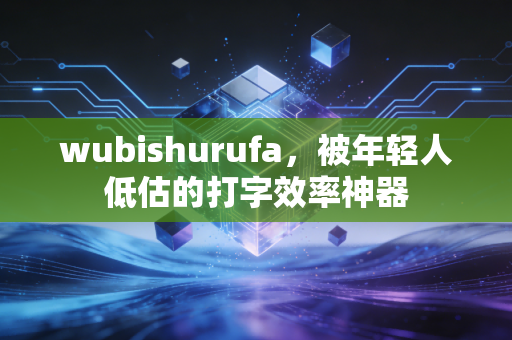 wubishurufa,被年轻人低估的打字效率神器