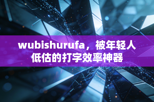 wubishurufa,被年轻人低估的打字效率神器