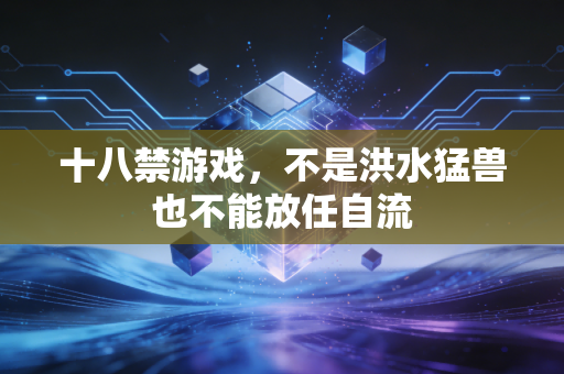 十八禁游戏，不是洪水猛兽也不能放任自流