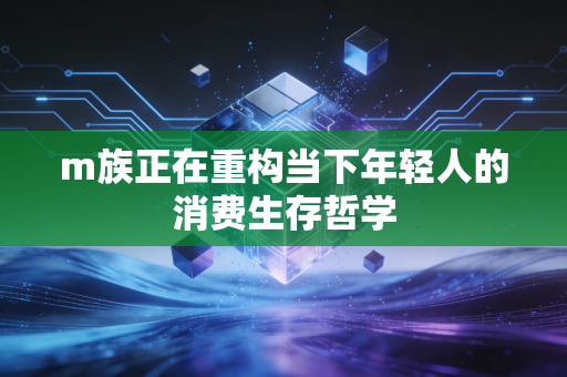 m族正在重构当下年轻人的消费生存哲学