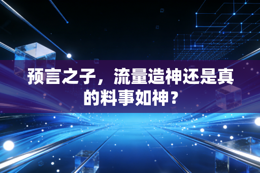 预言之子，流量造神还是真的料事如神？
