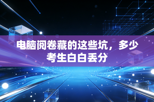 电脑阅卷藏的这些坑，多少考生白白丢分