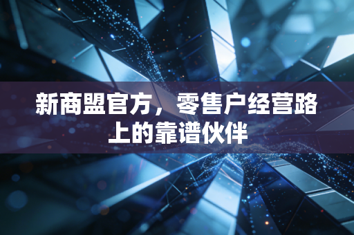 新商盟官方,零售户经营路上的靠谱伙伴
