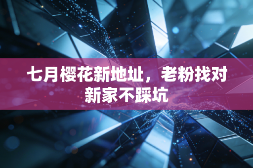七月樱花新地址,老粉找对新家不踩坑