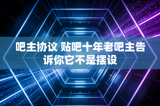 吧主协议 贴吧十年老吧主告诉你它不是摆设