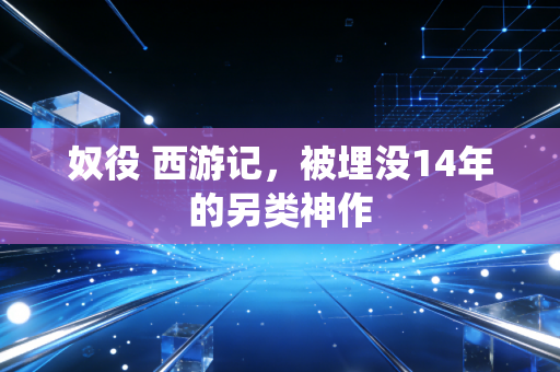 奴役 西游记，被埋没14年的另类神作